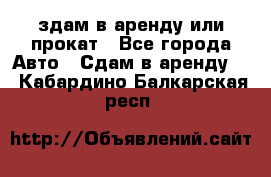 здам в аренду или прокат - Все города Авто » Сдам в аренду   . Кабардино-Балкарская респ.